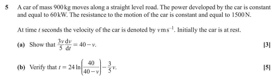 November 2020 Mechanics Major, question 5: A car of mass 900 kg moves along a straight level road. The power developed by the car is constant and equal to 60 kW. The resistance to the motion of the car i