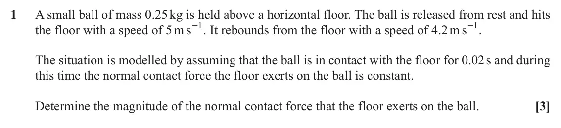 November 2021 Mechanics Major, question 1: A small ball of mass 0.25 kg is held above a horizontal floor. The ball is released from rest and hits s 1 s 1 the floor with a speed of 5 m - It rebounds from 
