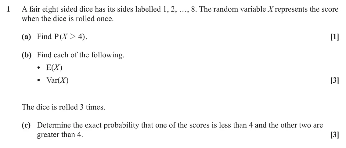 June 2025 Statistics Major, question 1: A fair eight sided dice has its sides labelled 1, 2, …, 8. The random variable X represents the score when the dice is rolled once. (a) Find ( P X 2 4 ) . [1] (