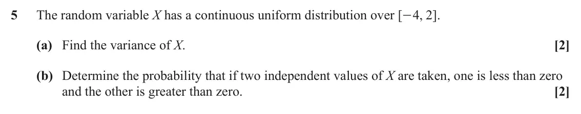 June 2025 Statistics Major, question 5: The random variable X has a continuous uniform distribution over [ 4 2 , ] . - (a) Find the variance of X. [2] (b) Determine the probability that if two indepen