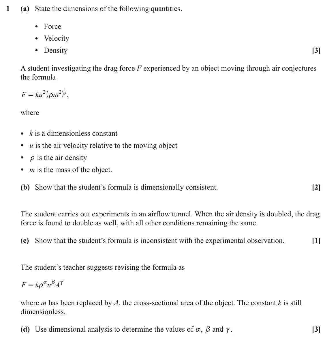 June 2023 Mechanics Minor, question 1: (a) State the dimensions of the following quantities. • Force • Velocity • Density [3] A student investigating the drag force F experienced by an object moving 