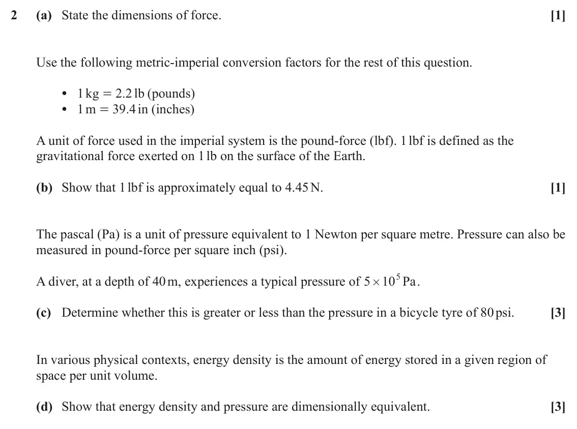 June 2024 Mechanics Minor, question 2: (a) State the dimensions of force. [1] Use the following metric-imperial conversion factors for the rest of this question. • 1 kg 2 2 . lb ( pounds ) = • 1 m 39