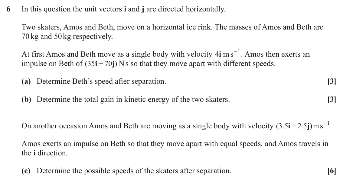 June 2025 Mechanics Minor, question 6: In this question the unit vectors i and j are directed horizontally. Two skaters, Amos and Beth, move on a horizontal ice rink. The masses of Amos and Beth are 