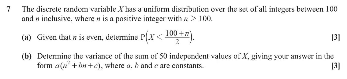 June 2023 Statistics Minor, question 7: The discrete random variable X has a uniform distribution over the set of all integers between 100 and n inclusive, where n is a positive integer with n 2 100. 