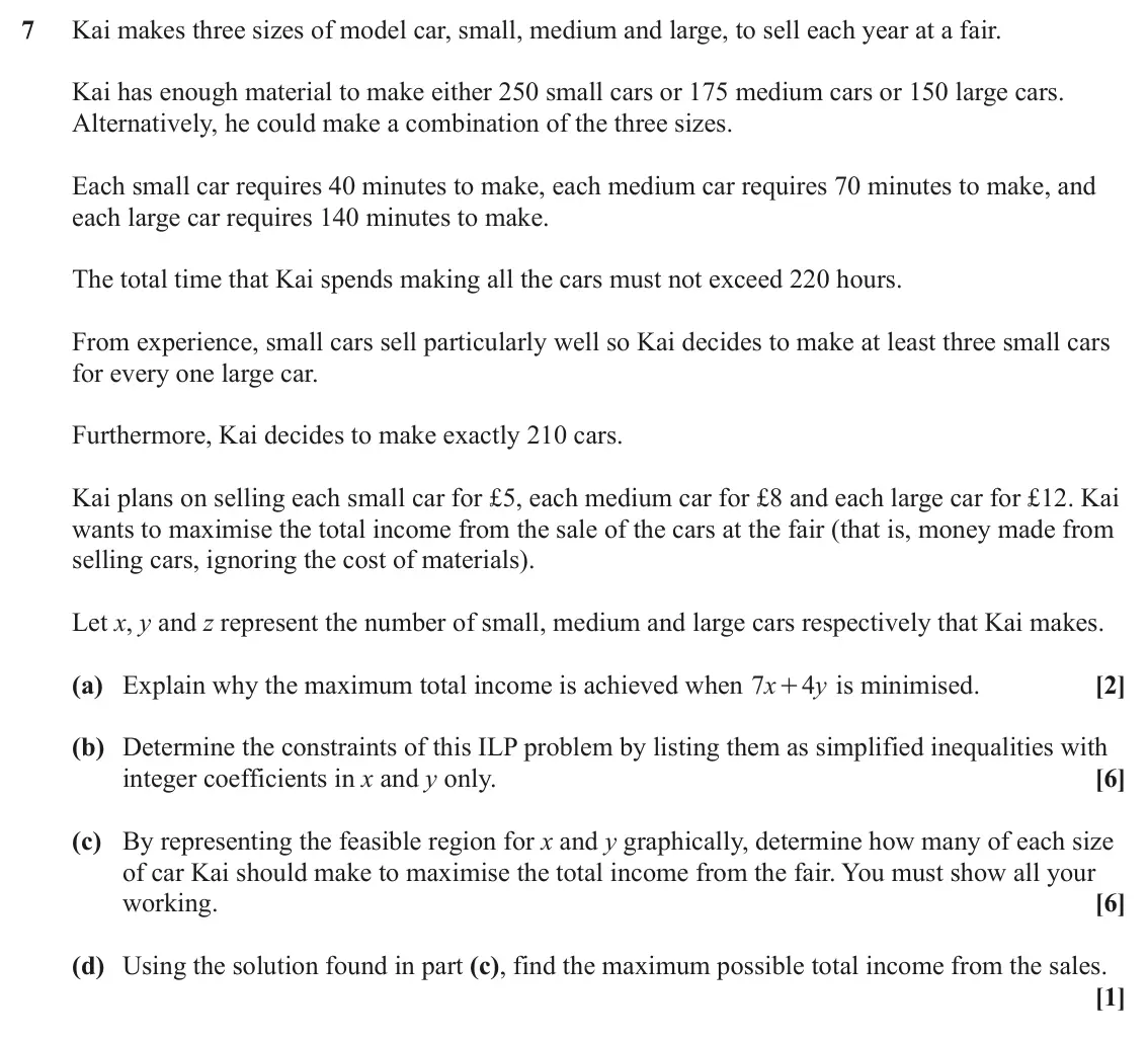 June 2022 Modelling with Algorithms, question 7: Kai makes three sizes of model car, small, medium and large, to sell each year at a fair. Kai has enough material to make either 250 small cars or 175 medium ca
