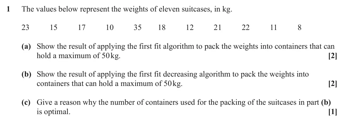 June 2024 Modelling with Algorithms, question 1: The values below represent the weights of eleven suitcases, in kg. 23 15 17 10 35 18 12 21 22 11 8 (a) Show the result of applying the first fit algorithm to pa