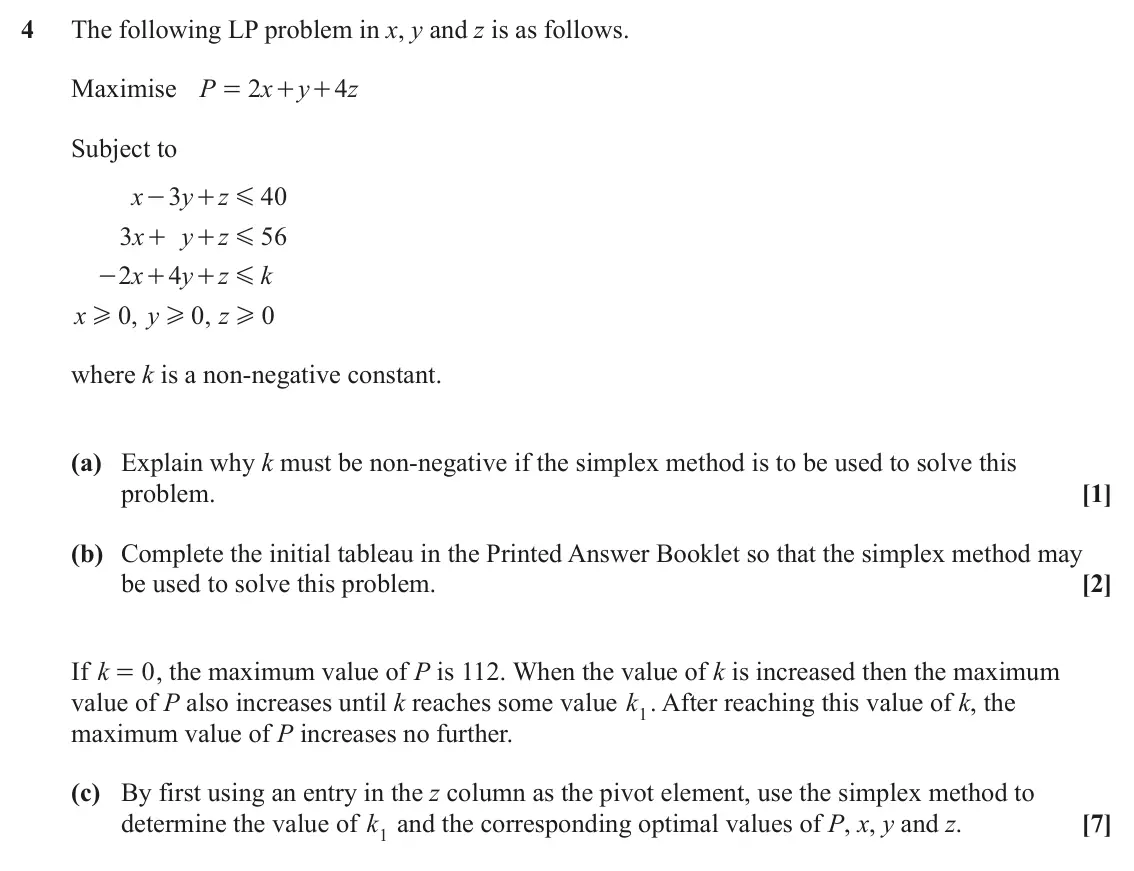 June 2025 Modelling with Algorithms, question 4: The following LP problem in x, y and z is as follows. Maximise P 2 x y 4 z = + + Subject to x 3 y z 40 - + G 3 x y z 56 + + G 2 x 4 y z k - + + G x 0 , y 0 , z