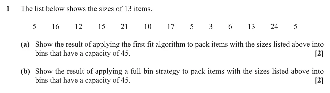 November 2021 Modelling with Algorithms, question 1: The list below shows the sizes of 13 items. 5 16 12 15 21 10 17 5 3 6 13 24 5 (a) Show the result of applying the first fit algorithm to pack items with the siz