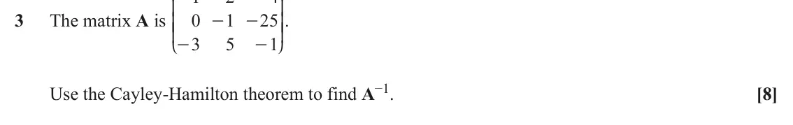 June 2019 Extra Pure, question 3: K O 3 The matrix A is 0 1 25 OO. - - KK 3 5 1 - - L P Use the Cayley-Hamilton theorem to find A−1. [8]