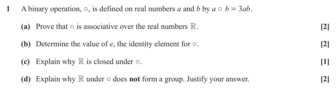 June 2025 Extra Pure, question 1: A binary operation, ○, is defined on real numbers a and b by a ○ b 3 ab . = (a) Prove that ○ is associative over the real numbers R. [2] (b) Determine the value