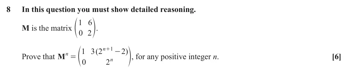 June 2019 AS Pure Core, question 8: In this question you must show detailed reasoning. M is the matrix 1 6 f p. 0 2 n 1 f 1 3 2 ( + 2 ) p, for any positive integer n. - n Prove that M [6] = n 0 2