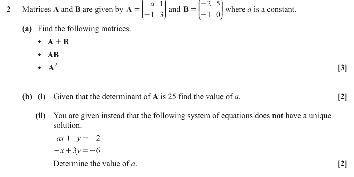 June 2022 AS Pure Core, question 2: J N J N a 1 2 5 - KK OO and B KK OO where a is a constant. 2 Matrices A and B are given by A = - = - 1 3 1 0 L P L P (a) Find the following matrices. • A + B • 