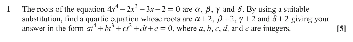 June 2023 AS Pure Core, question 1: 3 1 The roots of the equation x 4 2 x 3 x 2 0 are a, b, c and d. By using a suitable - - + = substitution, find a quartic equation whose roots are a + , 2 b + ,