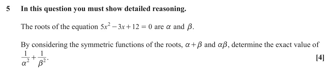 June 2023 AS Pure Core, question 5: In this question you must show detailed reasoning. 2 - The roots of the equation x x = are a and b. 5 3 12 0 + By considering the symmetric functions of the roo