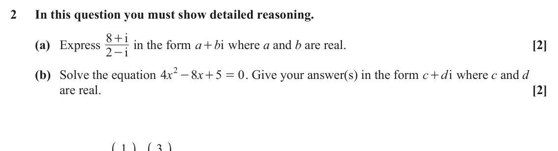 June 2024 AS Pure Core, question 2: In this question you must show detailed reasoning. 8 i + in the form a (a) Express 2 bi where a and b are real. [2] + i - 2 - (b) Solve the equation x 4 8 x 5 0