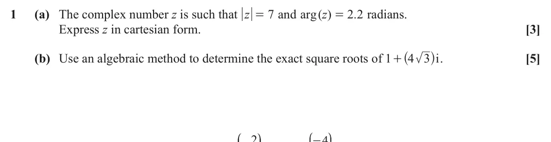 June 2025 AS Pure Core, question 1: (a) The complex number z is such that z arg z 7 and ( ) 2 2 . radians. = = Express z in cartesian form. [3] + ^ h . (b) Use an algebraic method to determine the