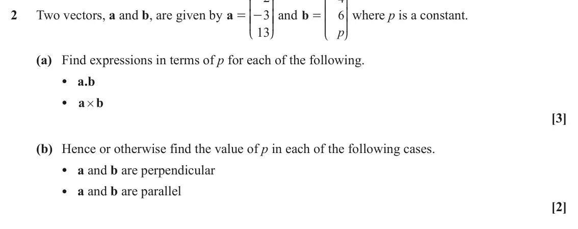 June 2025 AS Pure Core, question 2: K O K O 2 Two vectors, a and b, are given by a O where p is a constant. 3 OO and b 6 K O = - KK = K 13 p L P L P (a) Find expressions in terms of p for each of