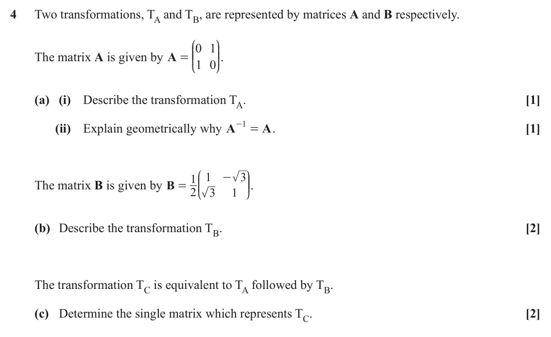 June 2025 AS Pure Core, question 4: Two transformations, TA and TB, are represented by matrices A and B respectively. J N 0 1 KK OO. The matrix A is given by A = 1 0 L P (a) (i) Describe the trans
