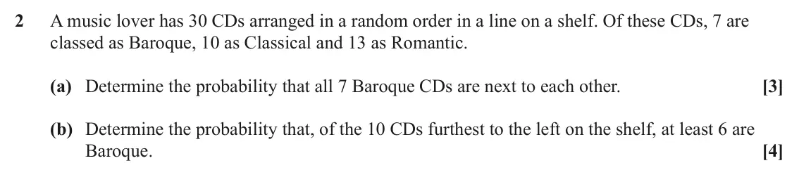 June 2023 AS Statistics, question 2: A music lover has 30 CDs arranged in a random order in a line on a shelf. Of these CDs, 7 are classed as Baroque, 10 as Classical and 13 as Romantic. (a) Determ