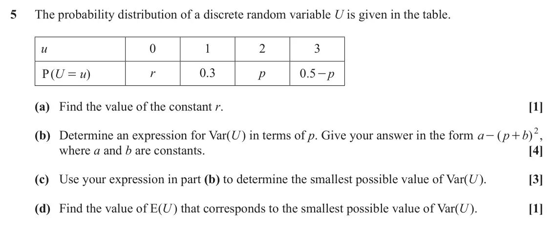 June 2025 AS Statistics, question 5: The probability distribution of a discrete random variable U is given in the table. u 0 1 2 3 U u r 0.3 p 0 5 - . p P ( ) = (a) Find the value of the constant r