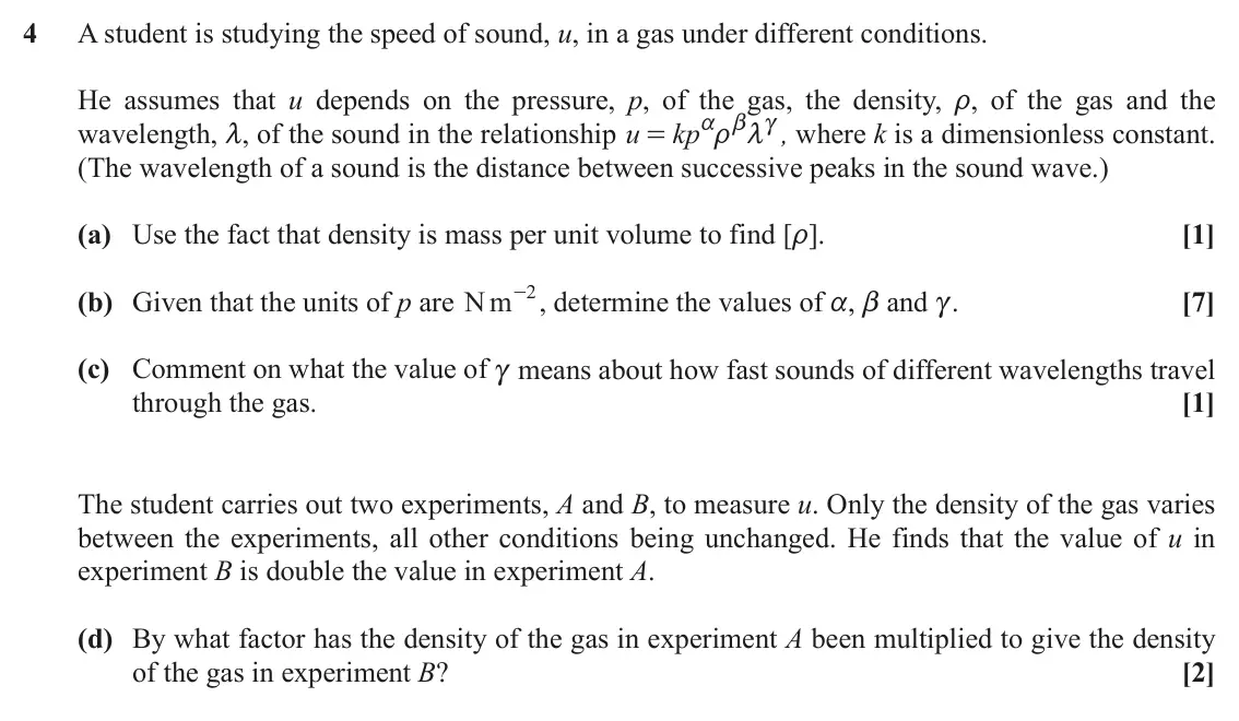 June 2019 AS Mechanics, question 4: A student is studying the speed of sound, u, in a gas under different conditions. He assumes that u depends on the pressure, p, of the gas, the density, t, of t