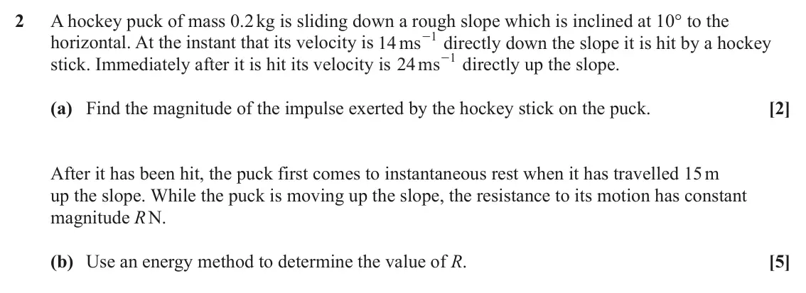 June 2022 AS Mechanics, question 2: A hockey puck of mass 0.2 kg is sliding down a rough slope which is inclined at 10° to the 1 horizontal. At the instant that its velocity is 14 ms - directly do