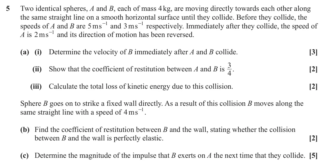 June 2023 AS Mechanics, question 5: Two identical spheres, A and B, each of mass 4 kg, are moving directly towards each other along the same straight line on a smooth horizontal surface until they
