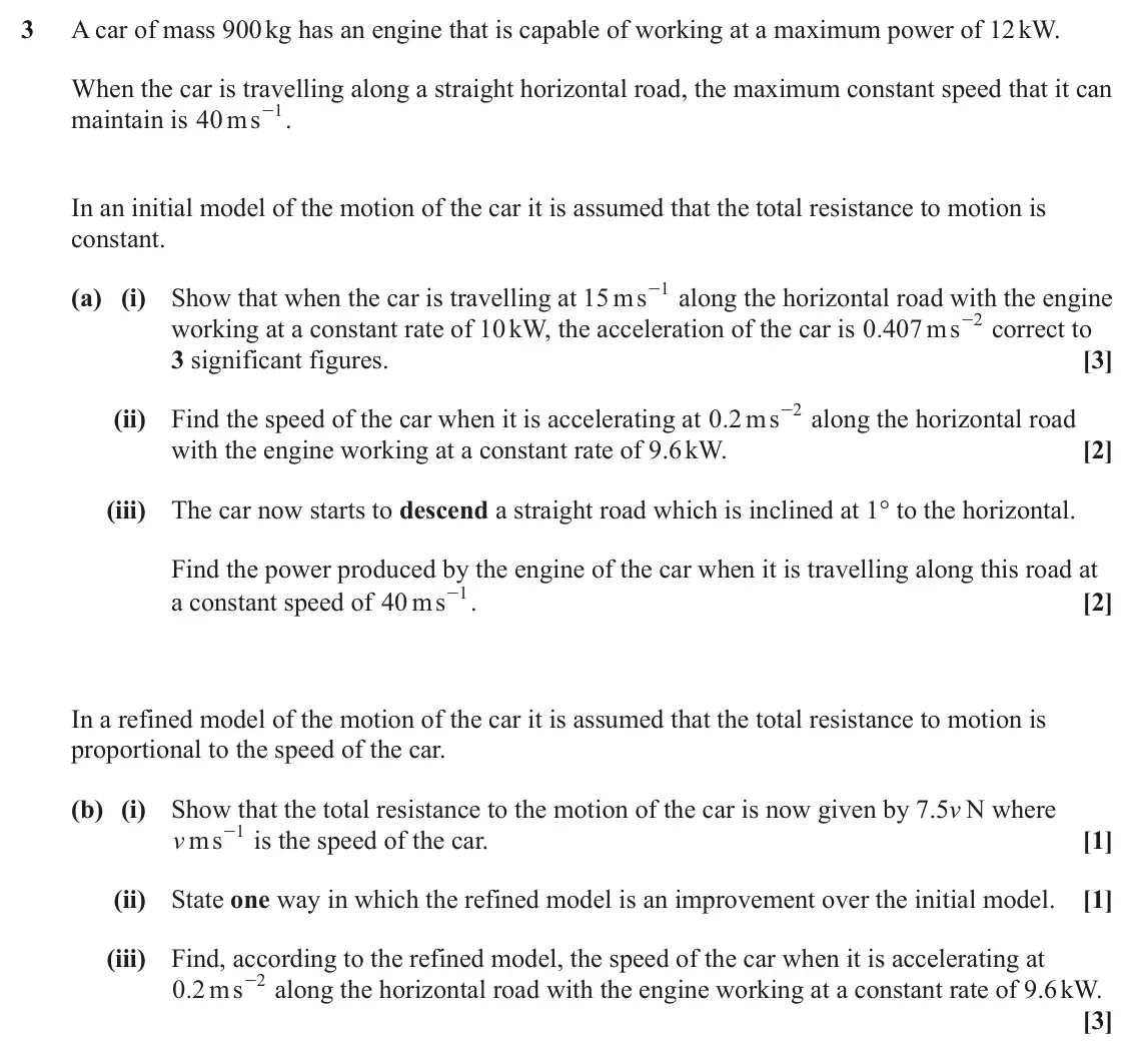 June 2025 AS Mechanics, question 3: A car of mass 900 kg has an engine that is capable of working at a maximum power of 12 kW. When the car is travelling along a straight horizontal road, the maxi