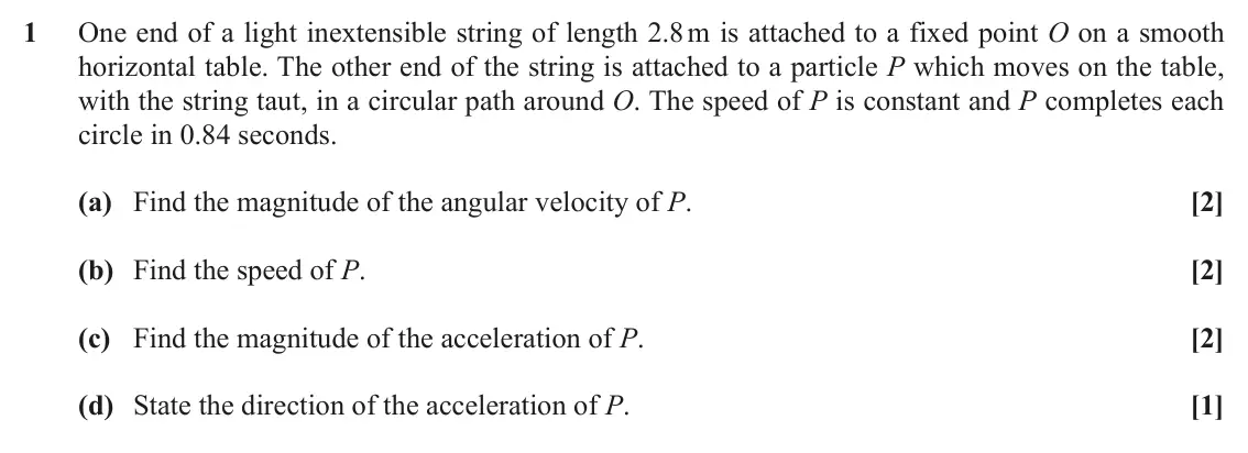 November 2021 AS Mechanics, question 1: One end of a light inextensible string of length 2.8 m is attached to a fixed point O on a smooth horizontal table. The other end of the string is attached to a