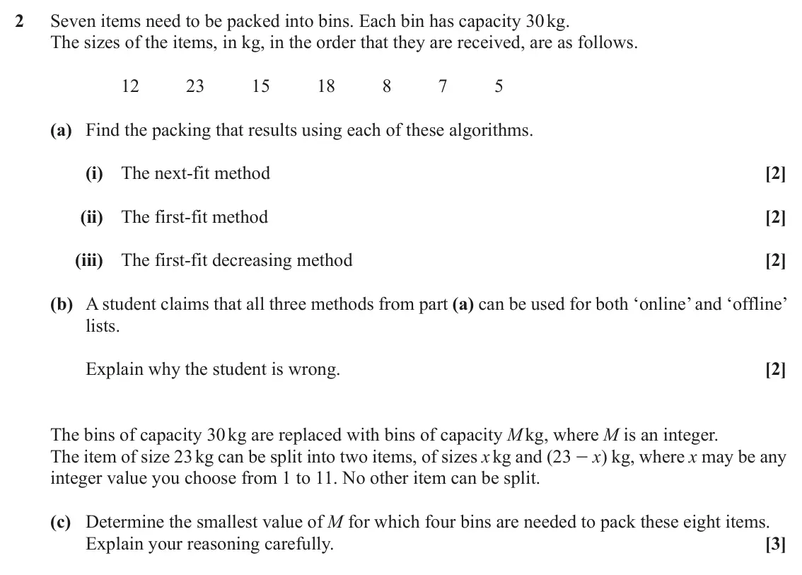 November 2021 AS Discrete Mathematics, question 2: Seven items need to be packed into bins. Each bin has capacity 30 kg. The sizes of the items, in kg, in the order that they are received, are as follows. 12 23 