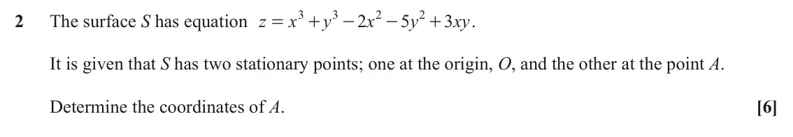 June 2022 AS Additional Pure Mathematics, question 2: 3 2 2 2 The surface S has equation z x y 2 x 5 y 3 xy . = + - - + It is given that S has two stationary points; one at the origin, O, and the other at the point