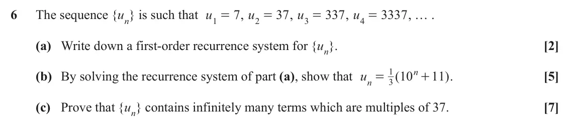 June 2022 AS Additional Pure Mathematics, question 6: The sequence { un is such that u } 7 , u 37 , u 337 , u 3337 , … . 1 = 2 = 3 = 4 = (a) Write down a first‑order recurrence system for { un . } [2] 1 n (b) By so