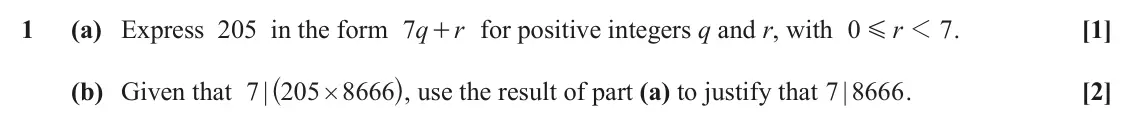 June 2023 AS Additional Pure Mathematics, question 1: (a) Express 205 in the form q 7 + for positive integers q and r, with r 0 r 1 7 . [1] G ^ h, use the result of part (a) to justify that | (b) Given that | 7 205