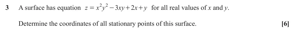 June 2023 AS Additional Pure Mathematics, question 3: 2 3 A surface has equation z x y 3 xy 2 x + for all real values of x and y. y = - + Determine the coordinates of all stationary points of this surface. [6]