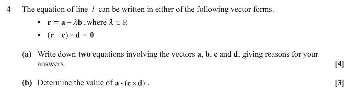 June 2023 AS Additional Pure Mathematics, question 4: The equation of line l can be written in either of the following vector forms. • r a b where , = + m m ! R • ( r c ) d 0 - = # (a) Write down two equations invo