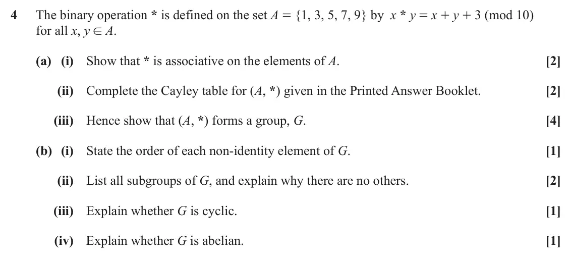 June 2025 AS Additional Pure Mathematics, question 4: The binary operation * is defined on the set A = {1, 3, 5, 7, 9} by x * y = x + y + 3 (mod 10) for all x, y ! A. (a) (i) Show that * is associative on the eleme