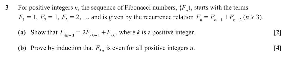 November 2021 AS Additional Pure Mathematics, question 3: For positive integers n, the sequence of Fibonacci numbers, { Fn , starts with the terms } F 1 = , F 1 2 = , F 1 2 , … and is given by the recurrence relation F