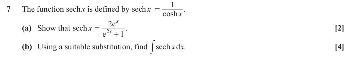 June 2019 Pure Core 1, question 7: 7 The function sech x is defined by sec h x . = cosh x x 2 e (a) Show that sec h x . [2] = 2 x e 1 + y (b) Using a suitable substitution, find sech x x d . [4]