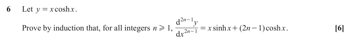 June 2022 Pure Core 1, question 6: Let y x cosh x . = 2 n 1 d - y Prove by induction that, for all integers n H , 1 x sinh x ( 2 n 1 ) cosh x . [6] = + - 2 n 1 d x -