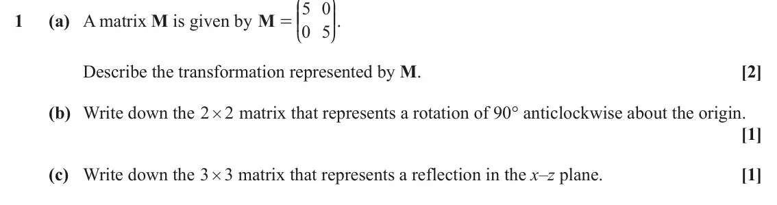 June 2025 Pure Core 1, question 1: J N 5 0 KK OO. 1 (a) A matrix M is given by M = 0 5 L P Describe the transformation represented by M. [2] (b) Write down the 2 # matrix that represents a rotati