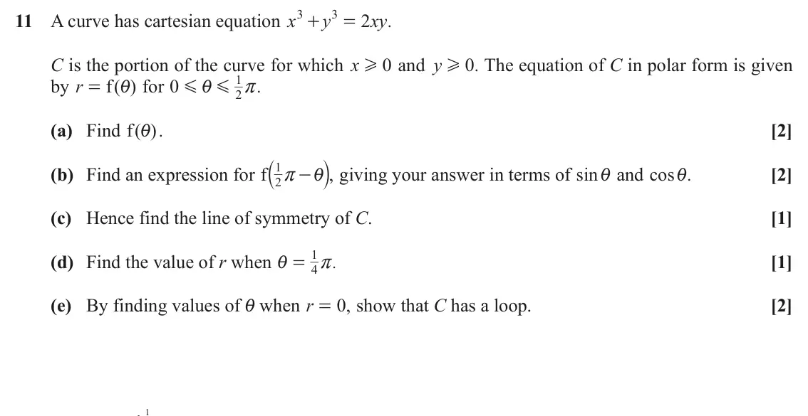 November 2020 Pure Core 1, question 11: 3 11 A curve has cartesian equation x y 2 xy . + = C is the portion of the curve for which x 0 and y 0 . The equation of C in polar form is given H H 1 by r f i