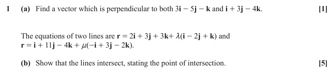 June 2022 Pure Core 2, question 1: (a) Find a vector which is perpendicular to both 3i - 5j - k and i + 3j - 4k. [1] The equations of two lines are r = 2i + 3j + 3k+ m(i - 2j + k) and r = i + 11j