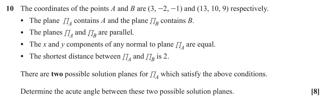 June 2022 Pure Core 2, question 10: The coordinates of the points A and B are (3, -2, -1) and (13, 10, 9) respectively. • The plane %A contains A and the plane %B contains B. • The planes %A and %