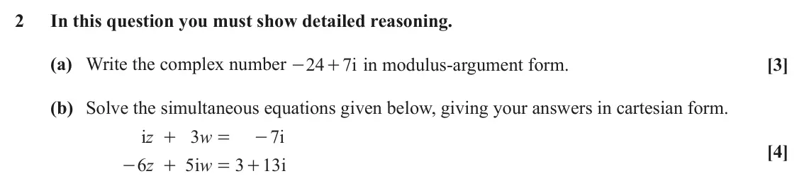 June 2023 Pure Core 2, question 2: In this question you must show detailed reasoning. (a) Write the complex number 24 7i in modulus-argument form. [3] - + (b) Solve the simultaneous equations giv