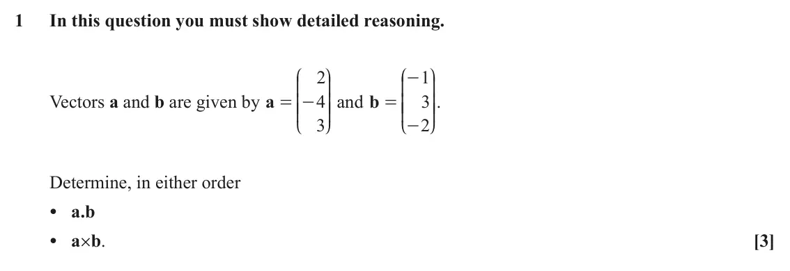 June 2025 Pure Core 2, question 1: In this question you must show detailed reasoning. J N J N 2 1 - K O K O Vectors a and b are given by a 4 OO and b 3 OO. = - KK = KK 3 2 - L P L P Determine, in