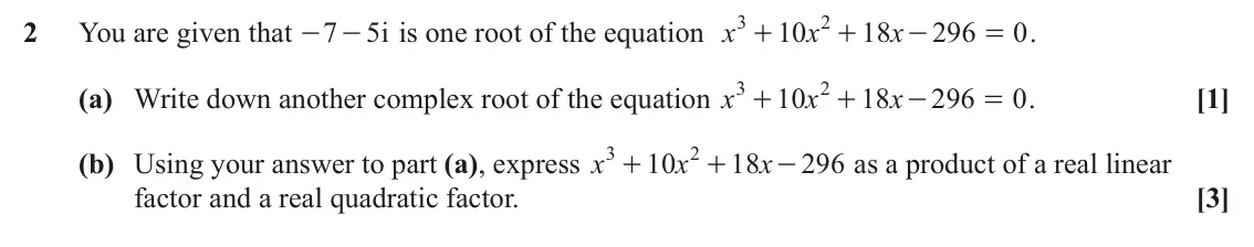 June 2025 Pure Core 2, question 2: 2 2 You are given that 7 5 i is one root of the equation x 10 x 18 x 296 0 . - - + + - = 3 2 (a) Write down another complex root of the equation x 10 x 18 x 296