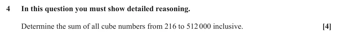 June 2025 Pure Core 2, question 4: In this question you must show detailed reasoning. Determine the sum of all cube numbers from 216 to 512 000 inclusive. [4]