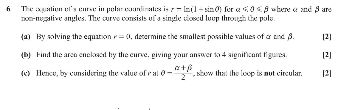 November 2020 Pure Core 2, question 6: The equation of a curve in polar coordinates is r ln ( 1 sin ) for b where a and b are = + i a G i G non-negative angles. The curve consists of a single closed 