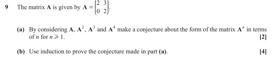 November 2021 Pure Core 2, question 9: J N 2 3 KK OO. 9 The matrix A is given by A = 0 2 L P (a) By considering A, A2, A3 and A4 make a conjecture about the form of the matrix An in terms of n for n 