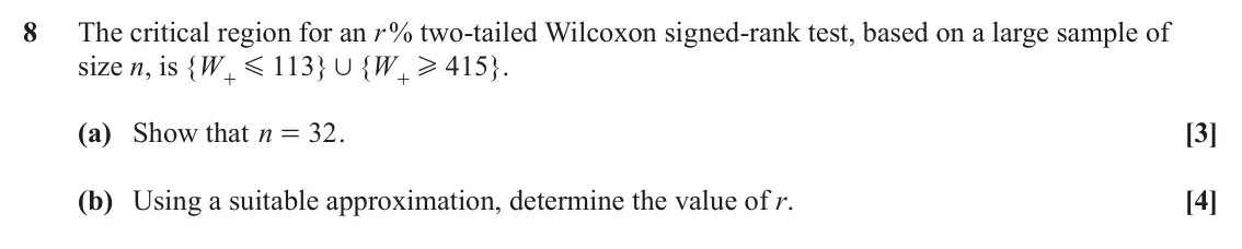 June 2022 Statistics, question 8: The critical region for an r % two‑tailed Wilcoxon signed‑rank test, based on a large sample of size n, is { W 113 } { W 415 } . G , H + + (a) Show that n 32 . 